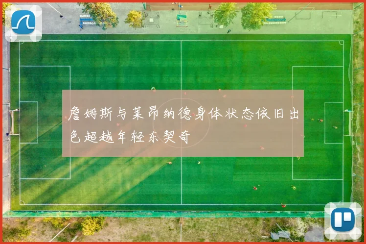 詹姆斯与莱昂纳德身体状态依旧出色超越年轻东契奇