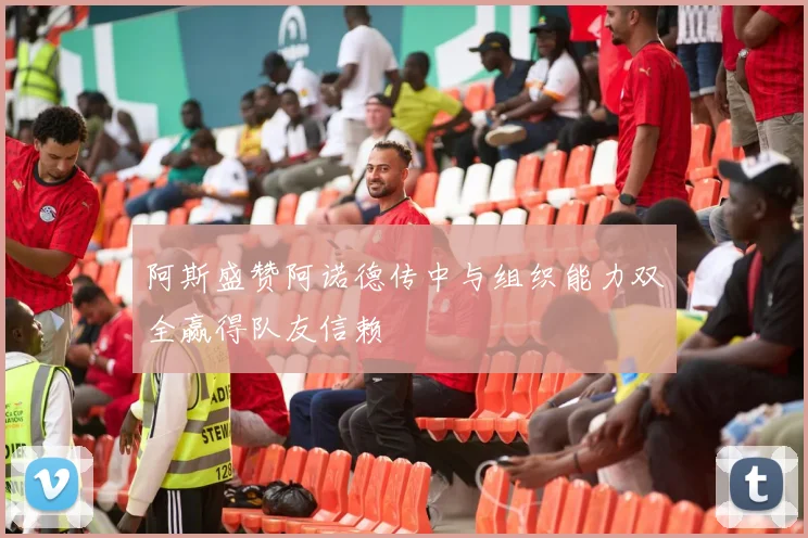 阿斯盛赞阿诺德传中与组织能力双全赢得队友信赖