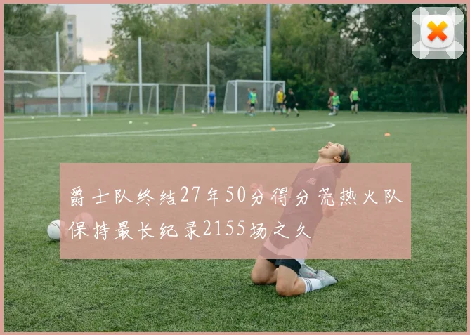 爵士队终结27年50分得分荒热火队保持最长纪录2155场之久