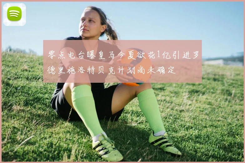 零点电台曝皇马今夏欲花1亿引进罗德里施洛特贝克计划尚未确定