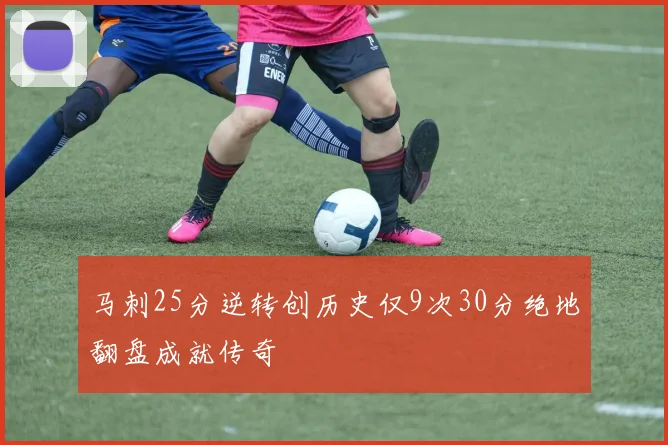马刺25分逆转创历史仅9次30分绝地翻盘成就传奇