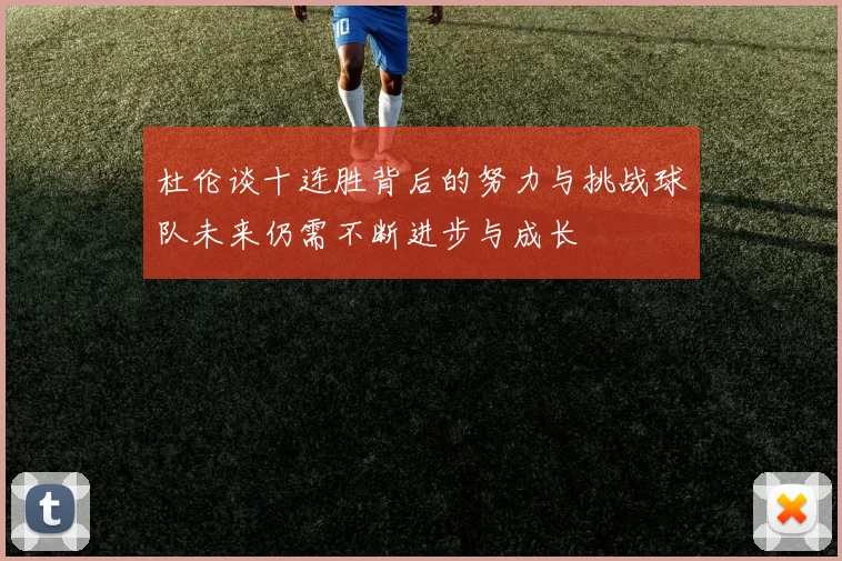 杜伦谈十连胜背后的努力与挑战球队未来仍需不断进步与成长