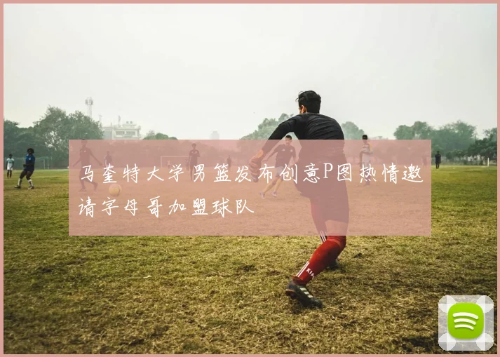马奎特大学男篮发布创意P图热情邀请字母哥加盟球队