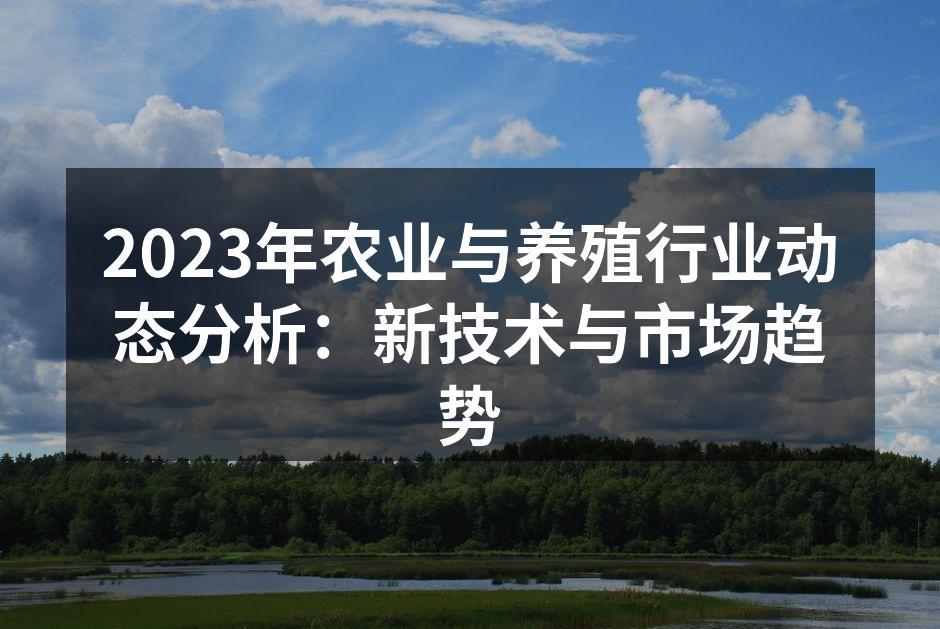 2023年农业与养殖行业动态分析：新技术与市场趋势